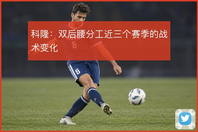 科隆：双后腰分工近三个赛季的战术变化