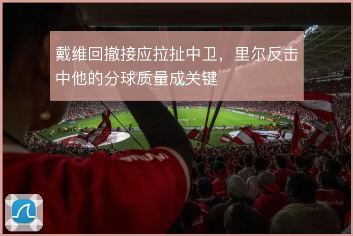 戴维回撤接应拉扯中卫,里尔反击中他的分球质量成关键