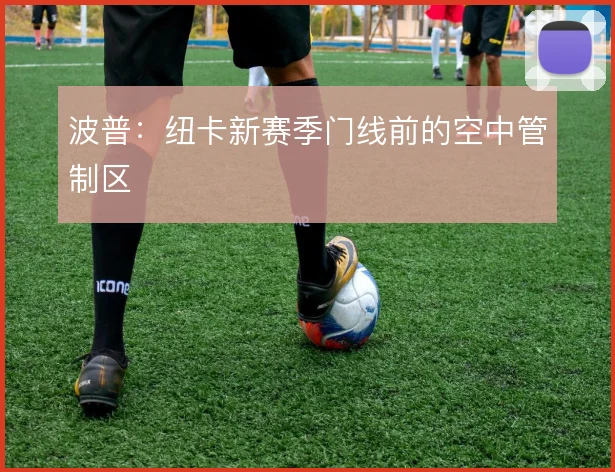 波普:纽卡新赛季门线前的空中管制区