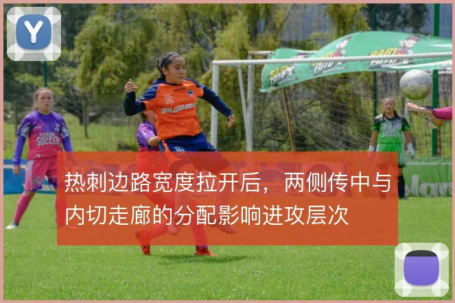 热刺边路宽度拉开后,两侧传中与内切走廊的分配影响进攻层次