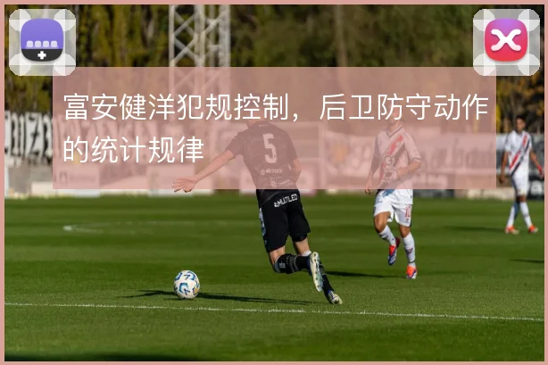 富安健洋犯规控制，后卫防守动作的统计规律