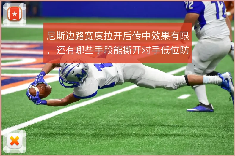 尼斯边路宽度拉开后传中效果有限，还有哪些手段能撕开对手低位防线