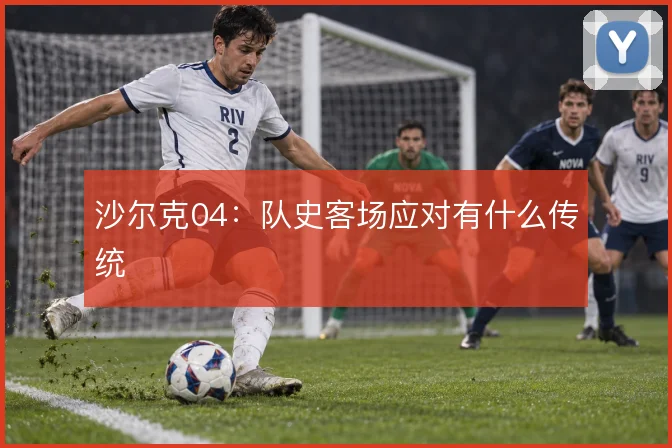 沙尔克04：队史客场应对有什么传统