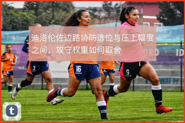 迪洛伦佐边路协防选位与压上幅度之间，攻守权重如何取舍