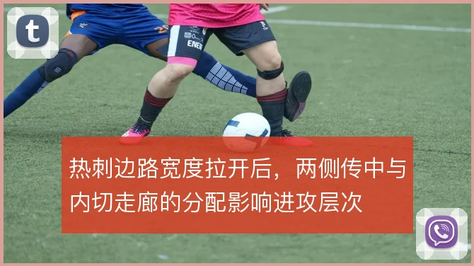 热刺边路宽度拉开后，两侧传中与内切走廊的分配影响进攻层次