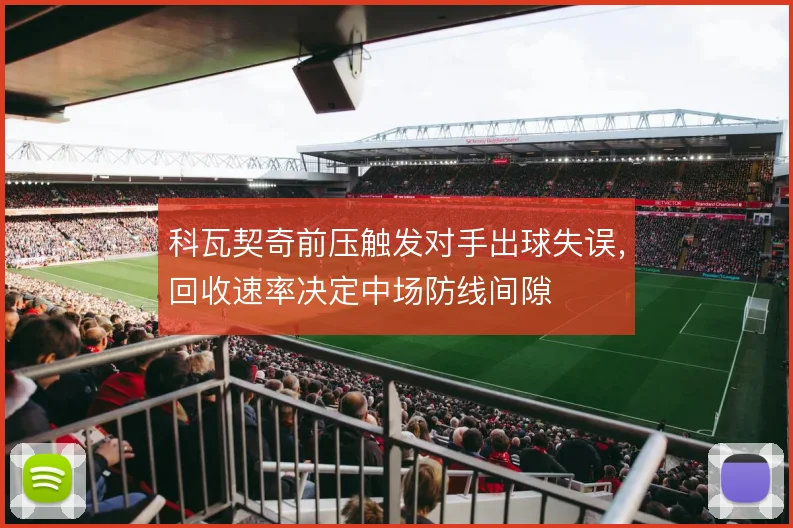 科瓦契奇前压触发对手出球失误,回收速率决定中场防线间隙