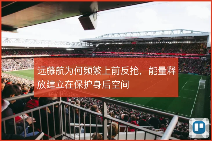 远藤航为何频繁上前反抢，能量释放建立在保护身后空间