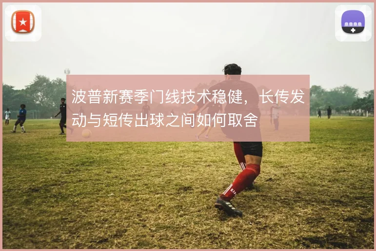 波普新赛季门线技术稳健,长传发动与短传出球之间如何取舍