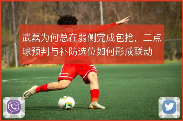武磊为何总在弱侧完成包抢，二点球预判与补防选位如何形成联动