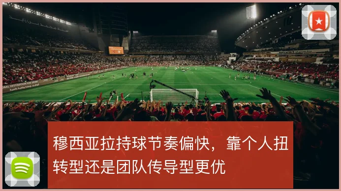 穆西亚拉持球节奏偏快,靠个人扭转型还是团队传导型更优