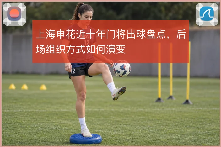 上海申花近十年门将出球盘点,后场组织方式如何演变