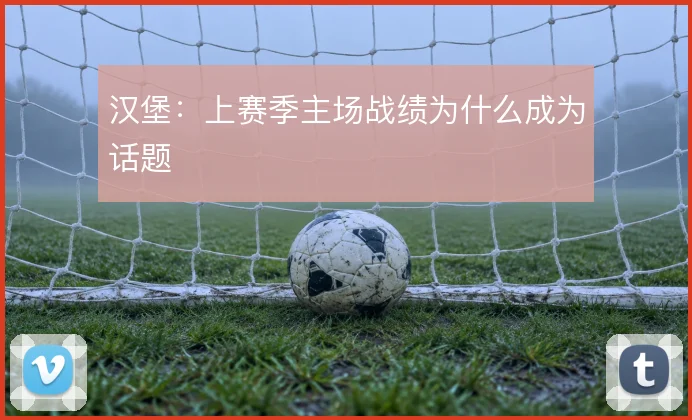 汉堡:上赛季主场战绩为什么成为话题