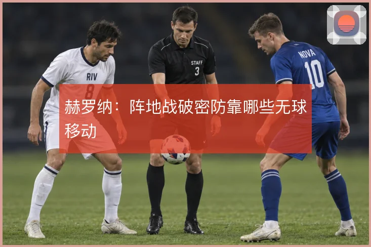 赫罗纳:阵地战破密防靠哪些无球移动