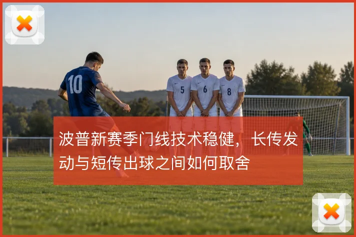 波普新赛季门线技术稳健，长传发动与短传出球之间如何取舍