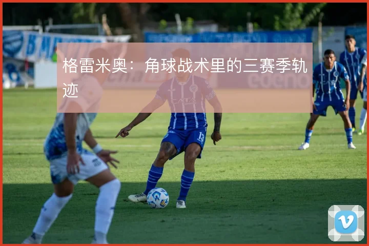 格雷米奥:角球战术里的三赛季轨迹