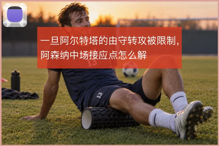 一旦阿尔特塔的由守转攻被限制,阿森纳中场接应点怎么解