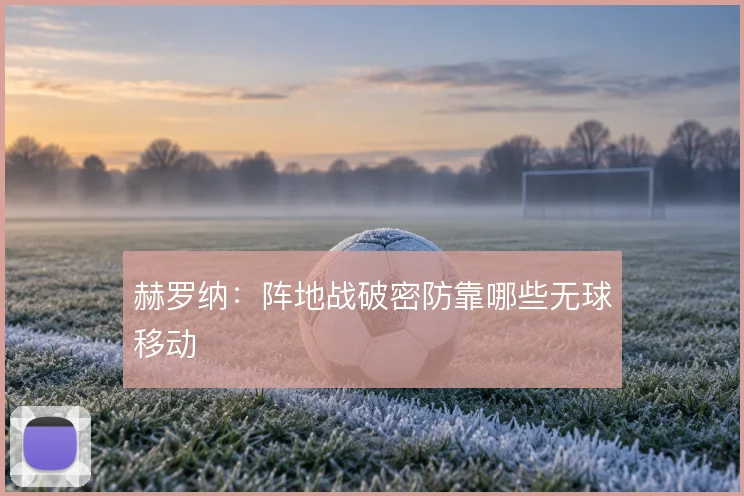 赫罗纳:阵地战破密防靠哪些无球移动