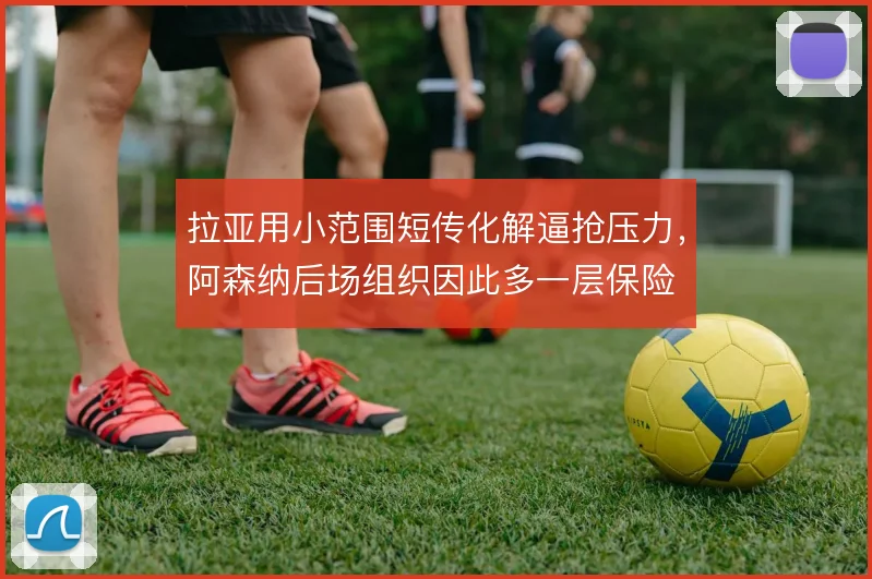 拉亚用小范围短传化解逼抢压力,阿森纳后场组织因此多一层保险