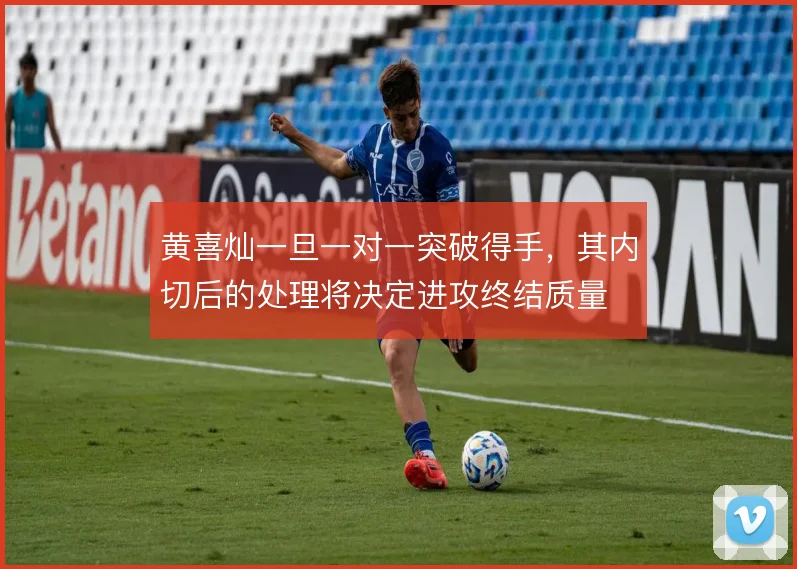 黄喜灿一旦一对一突破得手,其内切后的处理将决定进攻终结质量