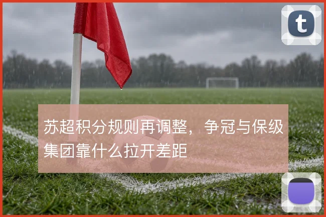 苏超积分规则再调整,争冠与保级集团靠什么拉开差距