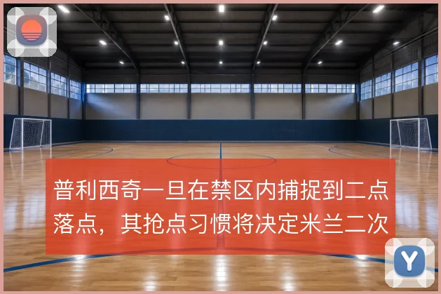 普利西奇一旦在禁区内捕捉到二点落点，其抢点习惯将决定米兰二次进攻质量