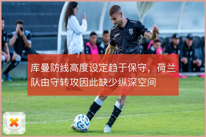 库曼防线高度设定趋于保守,荷兰队由守转攻因此缺少纵深空间
