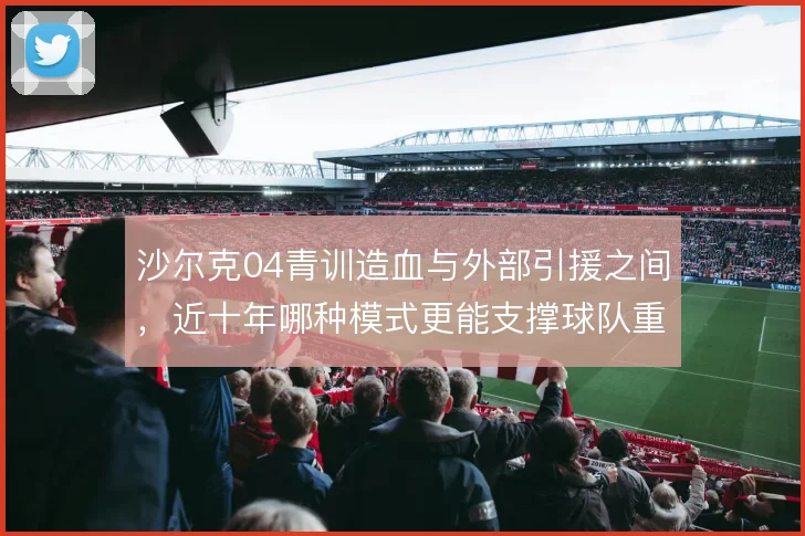 沙尔克04青训造血与外部引援之间，近十年哪种模式更能支撑球队重建