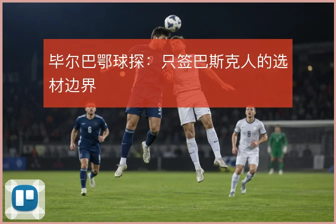 毕尔巴鄂球探:只签巴斯克人的选材边界