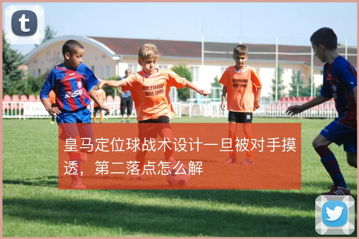 皇马定位球战术设计一旦被对手摸透，第二落点怎么解