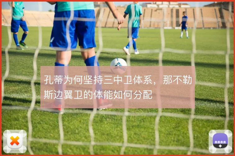 孔蒂为何坚持三中卫体系,那不勒斯边翼卫的体能如何分配