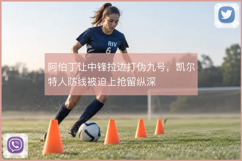 阿伯丁让中锋拉边打伪九号,凯尔特人防线被迫上抢留纵深