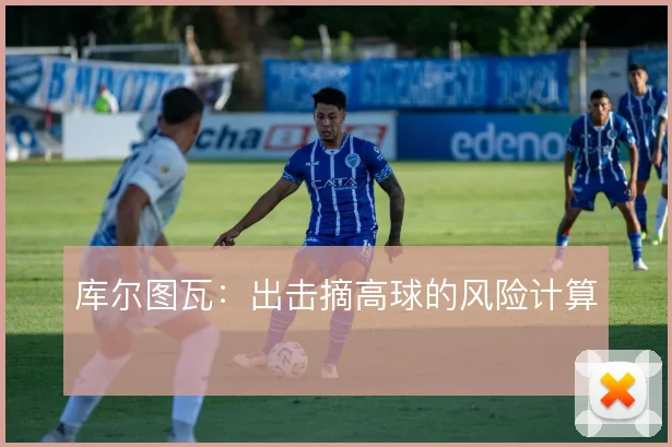 库尔图瓦：出击摘高球的风险计算