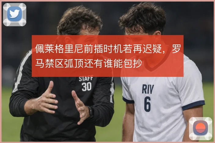 佩莱格里尼前插时机若再迟疑,罗马禁区弧顶还有谁能包抄