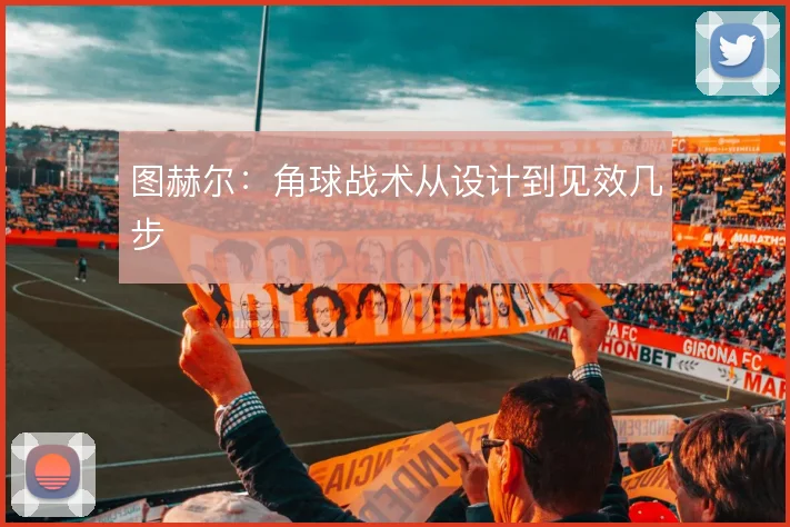 图赫尔：角球战术从设计到见效几步