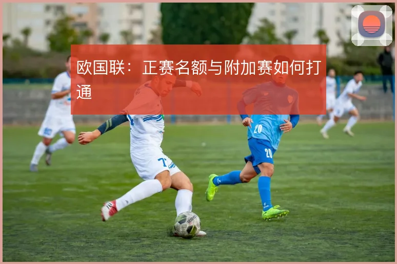 欧国联：正赛名额与附加赛如何打通