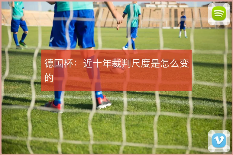德国杯:近十年裁判尺度是怎么变的