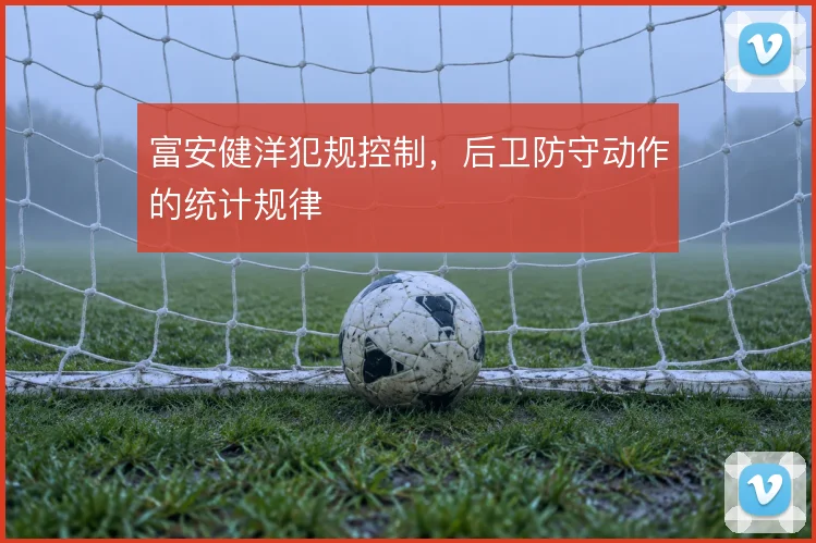 富安健洋犯规控制,后卫防守动作的统计规律