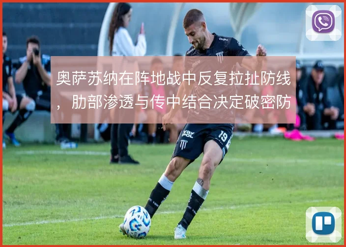 奥萨苏纳在阵地战中反复拉扯防线，肋部渗透与传中结合决定破密防效率