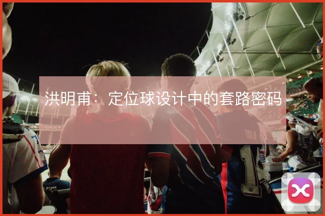 洪明甫:定位球设计中的套路密码