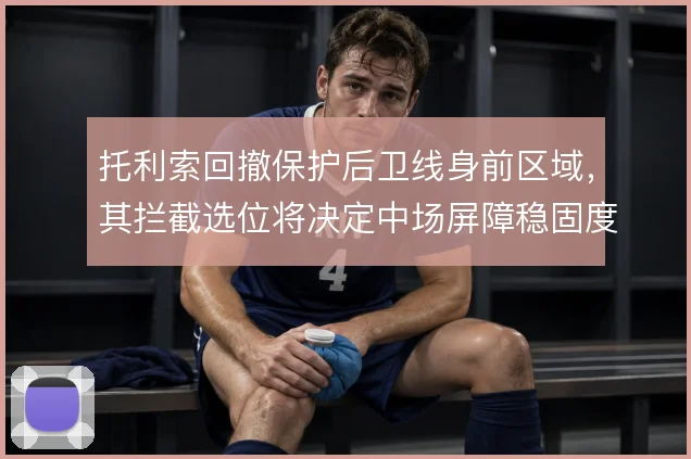 托利索回撤保护后卫线身前区域，其拦截选位将决定中场屏障稳固度