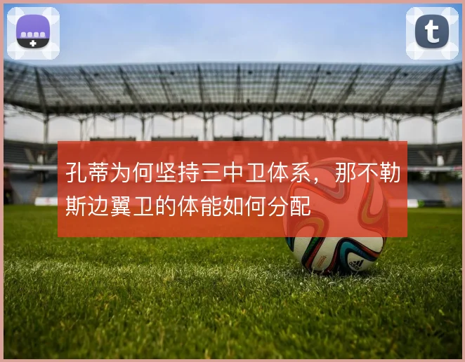 孔蒂为何坚持三中卫体系,那不勒斯边翼卫的体能如何分配