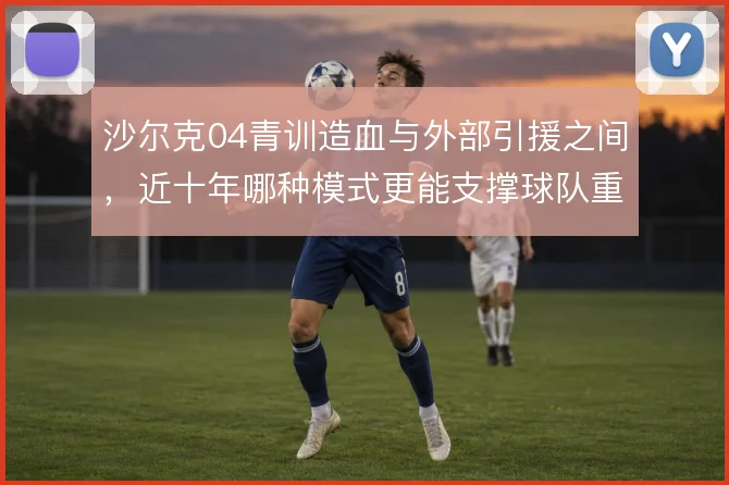 沙尔克04青训造血与外部引援之间，近十年哪种模式更能支撑球队重建