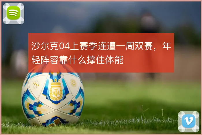 沙尔克04上赛季连遭一周双赛，年轻阵容靠什么撑住体能