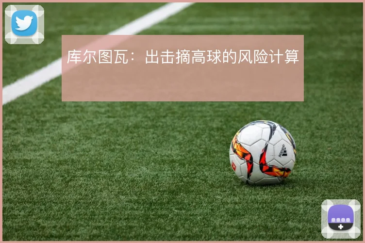 库尔图瓦:出击摘高球的风险计算