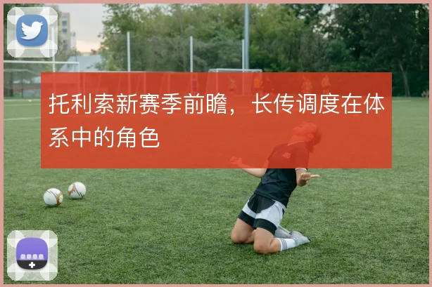 托利索新赛季前瞻，长传调度在体系中的角色