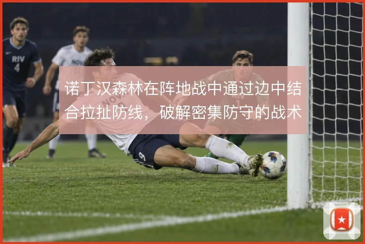 诺丁汉森林在阵地战中通过边中结合拉扯防线,破解密集防守的战术路径