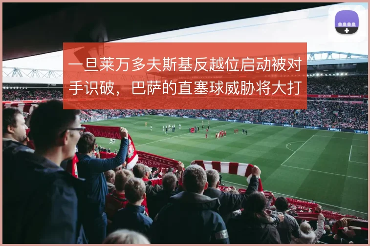 一旦莱万多夫斯基反越位启动被对手识破，巴萨的直塞球威胁将大打折扣